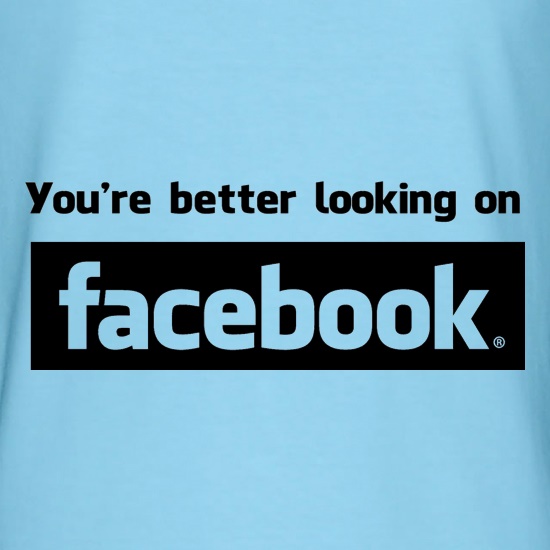 you're better looking on Facebook t shirt